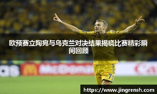 欧预赛立陶宛与乌克兰对决结果揭晓比赛精彩瞬间回顾